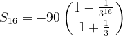 \dpi{120} S_{16}= -90\left ( \frac{1-\frac{1}{3^{16}}}{1+\frac{1}{3}} \right )